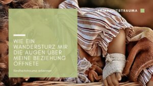 Kindheitstrauma erkennen: Wie ein Wandersturz mir die Augen über meine Beziehung öffnete