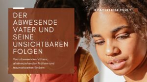 Der abwesende Vater und seine unsichtbaren Folgen