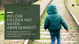 Vaterabwesenheit -psychologische, juristische und gesellschaftliche Konsequenzen